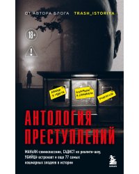 Антология преступлений. Маньяк-семиклассник, садист из реалити-шоу, убийца-астронавт и еще 77 самых кошмарных злодеев в истории