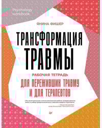 Трансформация травмы. Рабочая тетрадь для переживших травму и для терапевтов