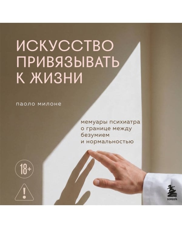 Искусство привязывать к жизни. Мемуары психиатра о границе между безумием и нормальностью