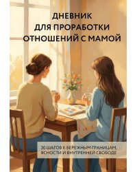 Дневник для проработки отношений с мамой. 30 шагов к бережным границам, ясности и внутренней свободе