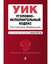 Уголовно-исполнительный кодекс Российской Федерации. Текст с изм. и доп. на 1 февраля 2022 г.
