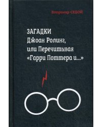 Загадки Джоан Ролинг, или Перечитывая "Гарри Поттера и…". 2-е изд., перераб.и доп