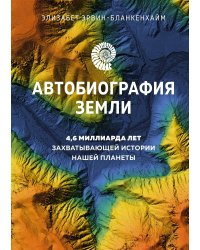 Автобиография Земли: 4,6 миллиарда лет захватывающей истории нашей планеты