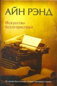 Обложка книги «Искусство беллетристики: руководство для писателей и читателей» — Рэнд Айн, ISBN 9785170766727