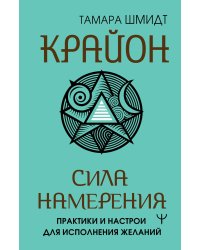 Крайон. Сила намерения. Практики и настрои для исполнения желаний