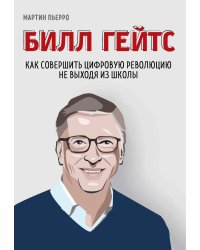 Билл Гейтс. Как совершить цифровую революцию не выходя из школы