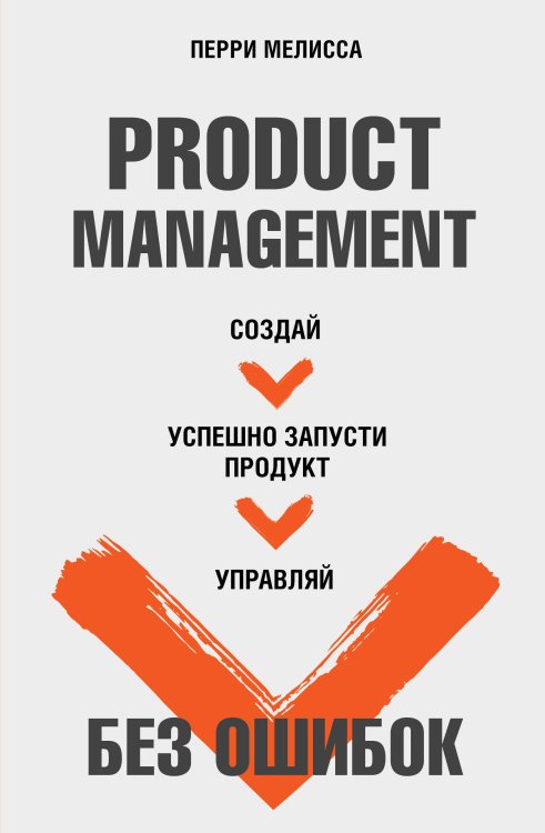 Product Management без ошибок. Создай, успешно запусти продукт, управляй Product Management без ошибок. Создай, успешно запусти продукт, управляй
