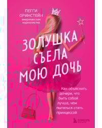 Золушка съела мою дочь. Как объяснить дочери, что быть собой лучше, чем пытаться стать принцессой