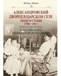 Александровский дворец в Царском Селе. Люди и стены. 1796—1917. Повседневная жизнь Российского импер