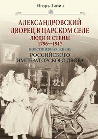 Александровский дворец в Царском Селе. Люди и стены. 1796—1917. Повседневная жизнь Российского импер