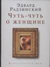 Обложка книги «Чуть-чуть о женщине» — Радзинский Эдвард Станиславович, ISBN 9785170430376