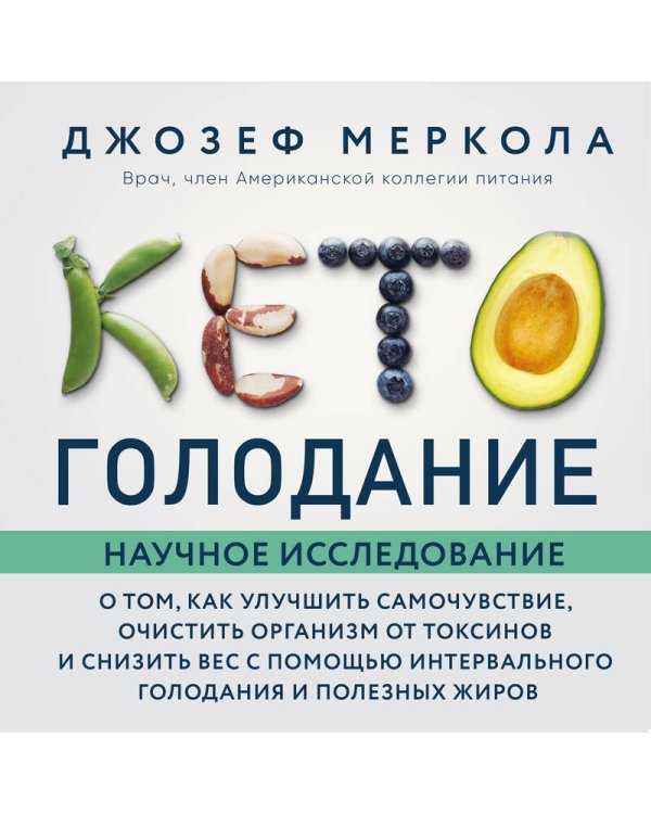 Кето-голодание. Научное исследование о том, как улучшить самочувствие, очистить организм от токсинов и снизить вес с помощью интервального голодания и полезных жиров