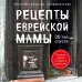 Кулинария. Есть. Читать. Любить Рецепты еврейской мамы. 30 лет спустя