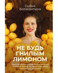 Не будь гнилым лимоном. Тренинг развития здоровых отношений в личной жизни, на работе и в любой непонятной ситуации