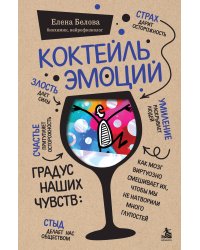 Коктейль эмоций. Градус наших чувств: как мозг виртуозно смешивает их, чтобы мы не натворили много глупостей