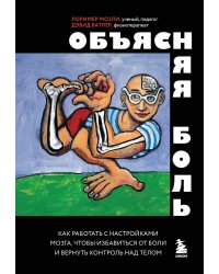 Объясняя боль. Как работать с настройками мозга, чтобы избавиться от боли и вернуть контроль над телом