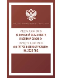 Федеральный закон "О воинской обязанности и военной службе" и Федеральный закон "О статусе военнослужащих" на 2025 год