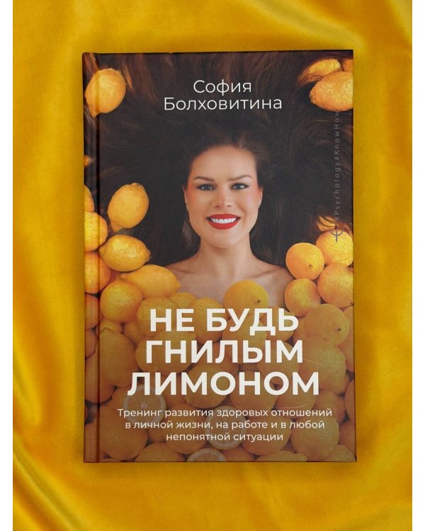 Не будь гнилым лимоном. Тренинг развития здоровых отношений в личной жизни, на работе и в любой непонятной ситуации