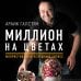 Миллион на цветах. Флористика как успешный бизнес