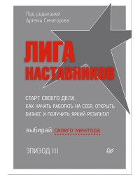 Лига Наставников. Эпизод III. Cтарт своего дела. Как начать работать на себя, открыть бизнес и получить яркий результат