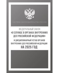 Федеральный закон "О службе в органах внутренних дел Российской Федерации" и Дисциплинарный устав органов внутренних дел Российской Федерации на 2025 год