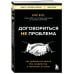 Договориться не проблема. Как добиваться своего без конфликтов и ненужных уступок