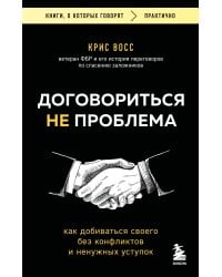 Договориться не проблема. Как добиваться своего без конфликтов и ненужных уступок