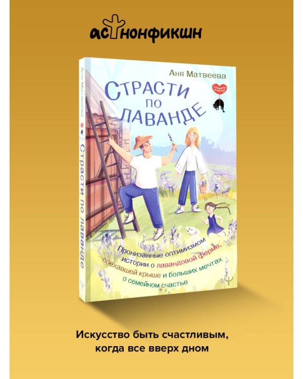 Страсти по лаванде. Пронизанные оптимизмом истории о лавандовой ферме, поехавшей крыше и больших мечтах о семейном счастье