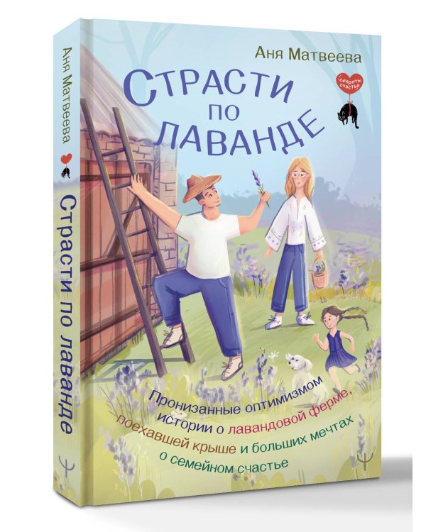 Страсти по лаванде. Пронизанные оптимизмом истории о лавандовой ферме, поехавшей крыше и больших мечтах о семейном счастье
