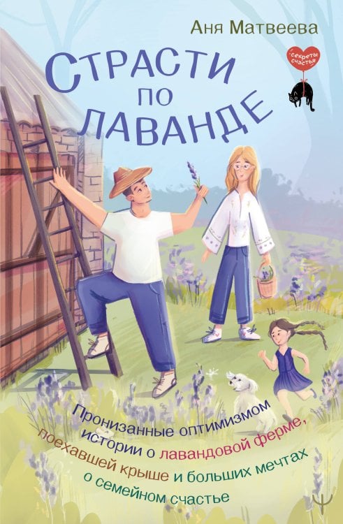 Страсти по лаванде. Пронизанные оптимизмом истории о лавандовой ферме, поехавшей крыше и больших мечтах о семейном счастье