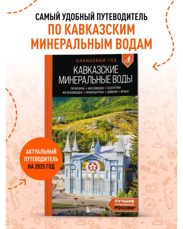 Кавказские Минеральные воды: Пятигорск, Кисловодск, Ессентуки, Железноводск, Приэльбрусье, Домбай, Архыз: путеводитель
