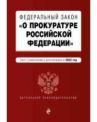 Федеральный закон "О прокуратуре Российской Федерации". Текст с изм. и доп. на 2022 г.