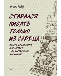 СТАРАЛСЯ ПИСАТЬ ТОЛЬКО ИЗ СЕРДЦА. Писательская книга, или загадка художественного мышления