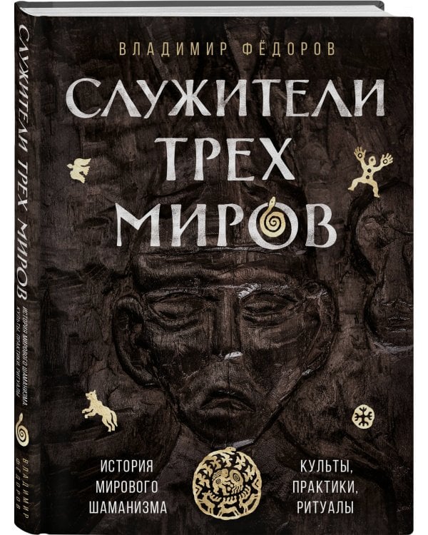Служители трех миров. История мирового шаманизма. Культы, практики, ритуалы.