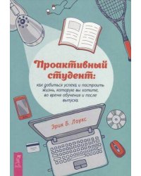 Проактивный студент: как добиться успеха и построить жизнь, которую вы хотите.
