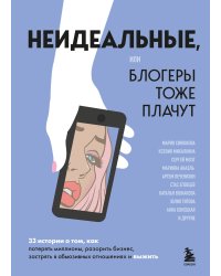 Неидеальные или блогеры тоже плачут. 33 истории о том, как потерять миллионы, разорить бизнес, застрять в абьюзивных отношениях и выжить