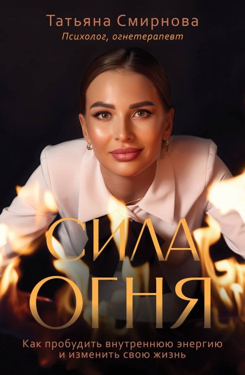 Обложка книги «Сила огня. Как пробудить внутреннюю энергию и изменить свою жизнь» — Смирнова Татьяна Владимировна, ISBN 9785171876463