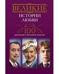 Великие истории любви. 100 рассказов о большом чувстве