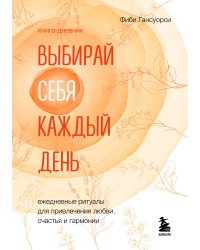 Выбирай себя каждый день. Ежедневные ритуалы для привлечения любви, счастья и гармонии. Позитивные аффирмации на каждый день