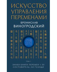 Искусство управления переменами. Том 1. Знаки Книги Перемен 1-30. Составитель Ли Гуанди