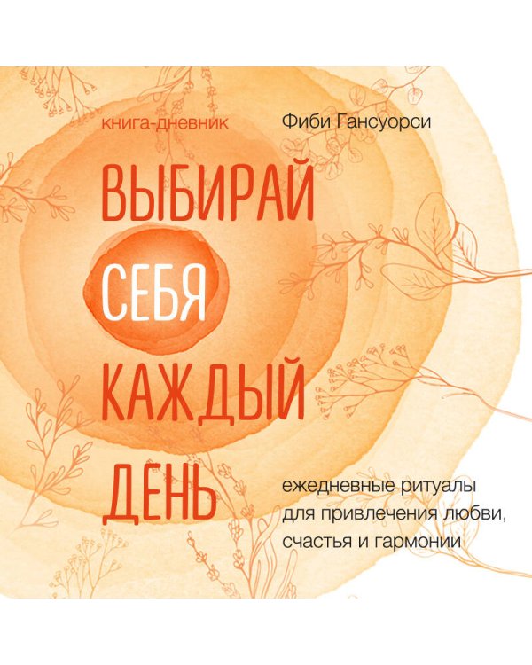 Выбирай себя каждый день. Ежедневные ритуалы для привлечения любви, счастья и гармонии. Позитивные аффирмации на каждый день