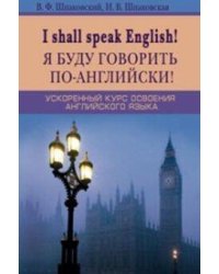 Я буду говорить по-английски! I shall speak English! Ускоренный курс английского языка