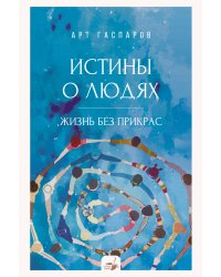 Истины о людях: жизнь без прикрас