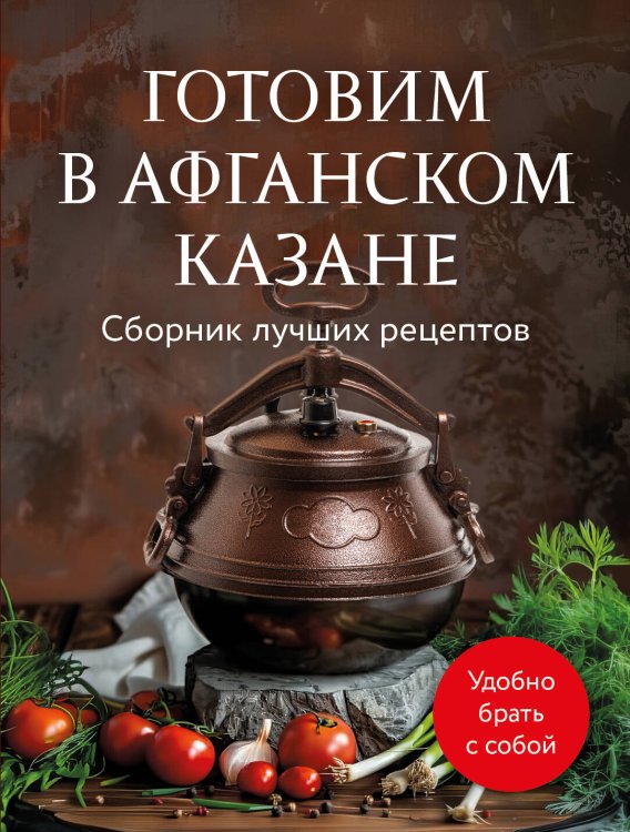 Гаджеты на кухне. Легкие и вкусные рецепты Готовим в афганском казане. Сборник лучших рецептов