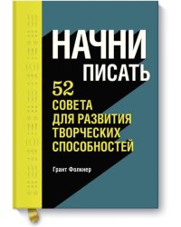 Начни писать. 52 совета для развития творческих способностей