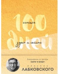 100 дней счастья здесь и сейчас с Михаилом Лабковским. Ежедневник (подарочное издание)
