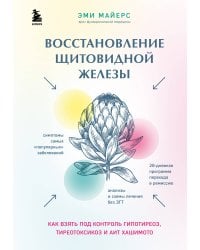 Восстановление щитовидной железы. Как взять под контроль гипотиреоз, тиреотоксикоз и АИТ Хашимото