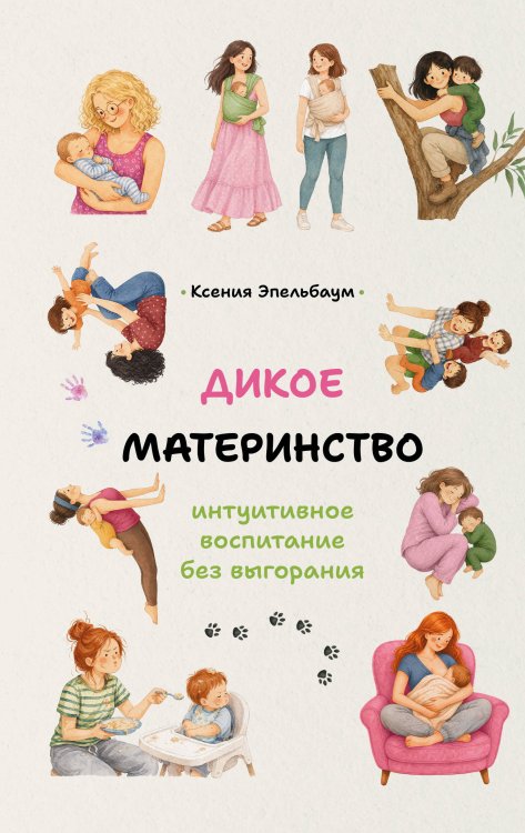 Обложка книги «Дикое материнство: интуитивное воспитание без выгорания» — Эпельбаум Ксения Борисовна, ISBN 9785171889173