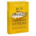 Вся правда о карьерном успехе. О доходе, карьерном росте и власти на рабочем месте