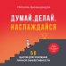 Думай. Делай. Наслаждайся. 50 шагов для усиления личной эффективности